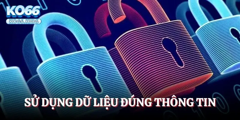 Chính Sách Bảo Mật - Cập Nhật Thông Tin Mới Nhất Từ KO66 2 Sử dụng dữ liệu đúng thông tin
