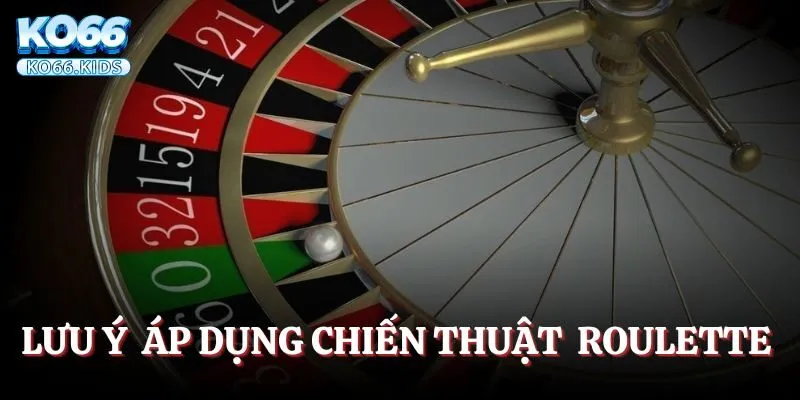 Lưu ý để áp dụng các chiến thuật tham gia Roulette hiệu quả