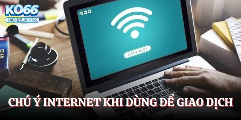 Nạp Tiền KO66 - Đáp Ứng Điều Kiện Cho Cuộc Chơi Hoàn Hảo 3 Chú ý về kết nối internet khi dùng để giao dịch